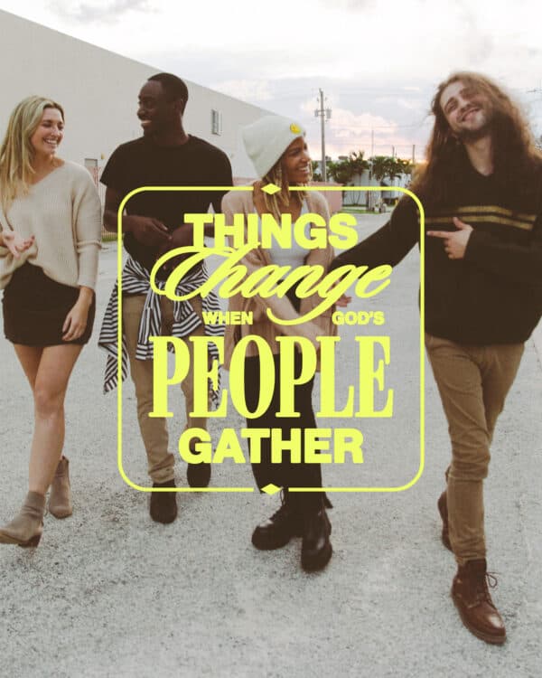 Things change when God's people gather.