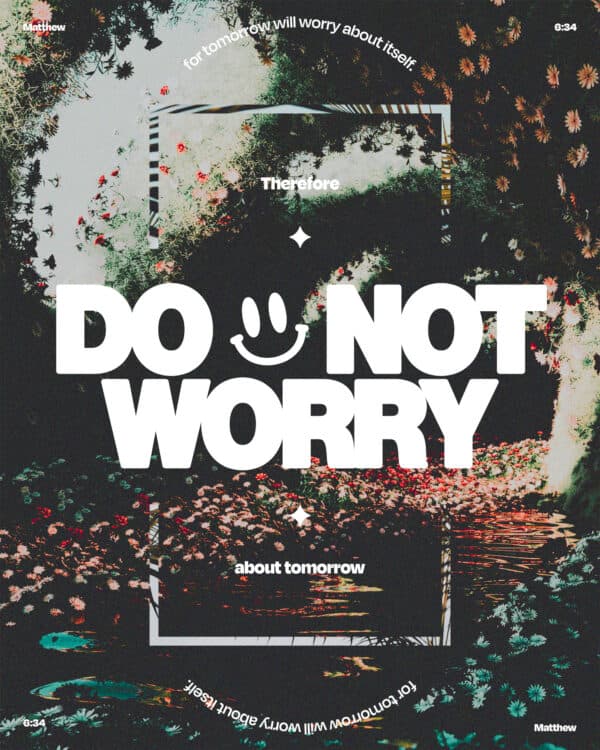 "Therefore do not worry about tomorrow, for tomorrow will worry about itself." - Matthew 6:34