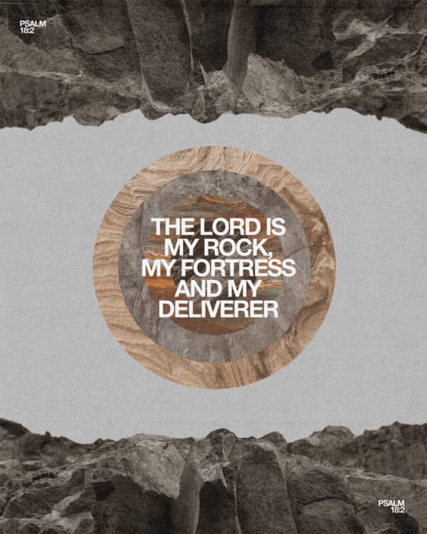 "The Lord is my rock, my fortress and my deliverer." - Psalm 18:2