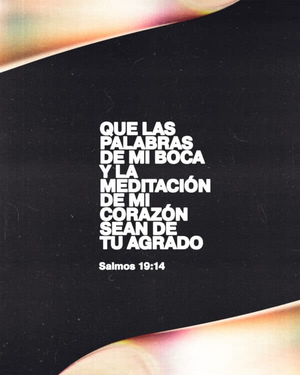 "Que las palabras de mi boca y la meditación de mi corazón sean de tu agrado." - Salmos 19:14