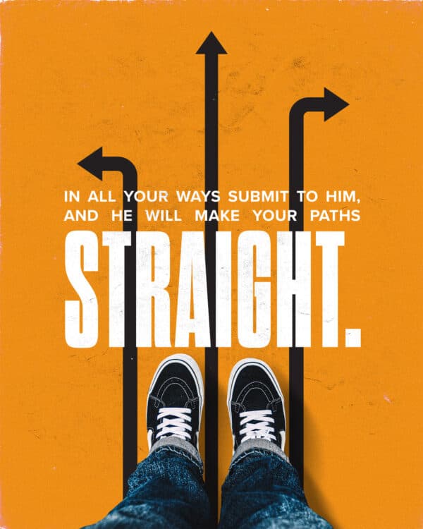"In all your ways submit to him, and he will make your paths straight." - Proverbs 3:6