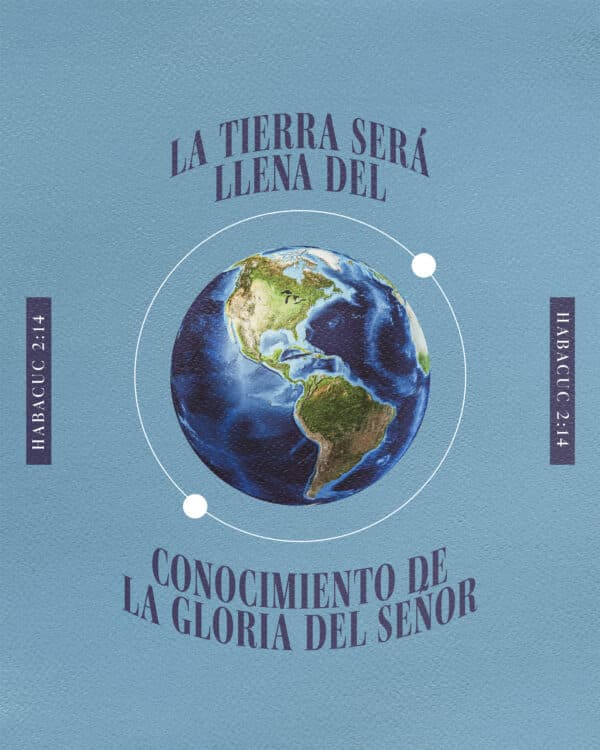 "La tierra será llena del conocimiento de la Gloria del Señor." - Habacuc 2:14