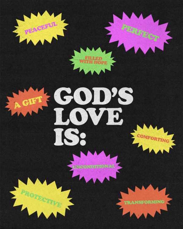 God's love is: secure, peaceful, perfect, protective, a gift, transforming, unconditional, comforting, filled with hope