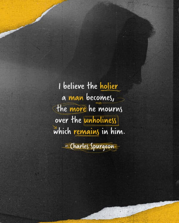 "I believe the holier a man becomes, the more he mourns over the unholiness which remains in him." - Charles Spurgeon