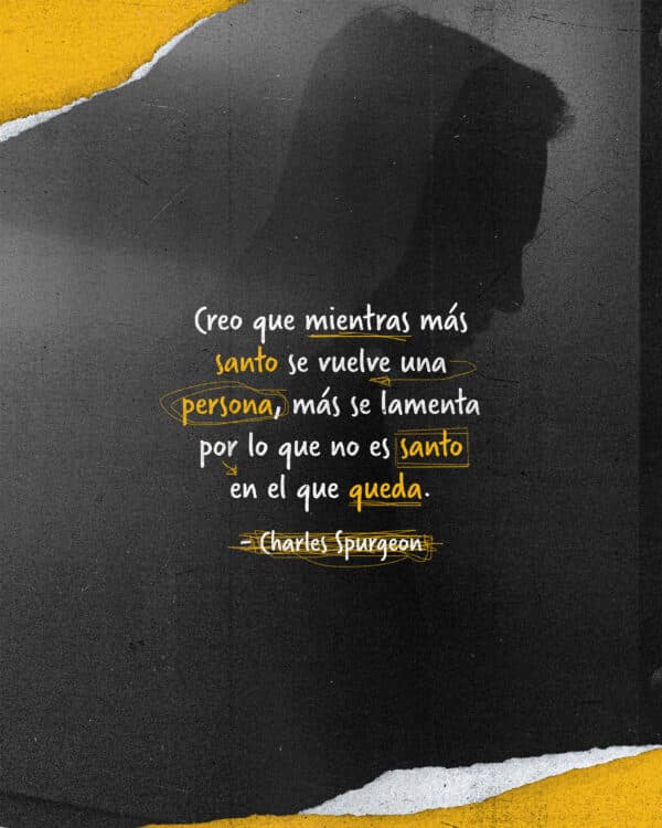 "Creo que mientras más santo se vuelve una persona, más se lamenta por lo que no es santo en el que queda." - Charles Spurgeon