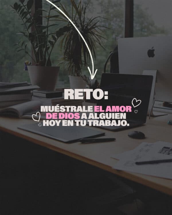 Reto: muéstrale el amor de Dios a alguien hoy en tu trabajo.