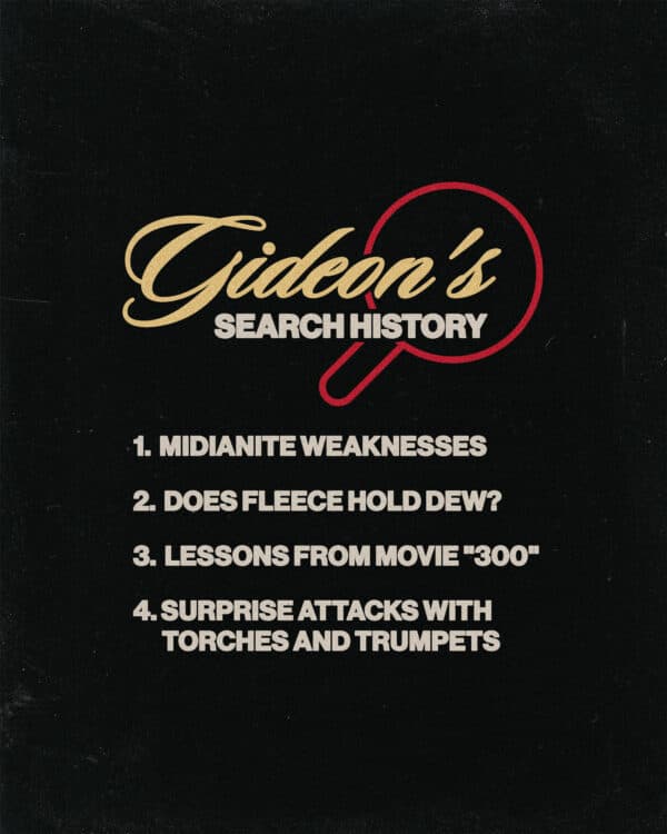 Gideon's search history. (1) Midianite weaknesses (2) does fleece hold dew? (3) lessons from movie "300" (4) surprise attacks with torches and trumpets