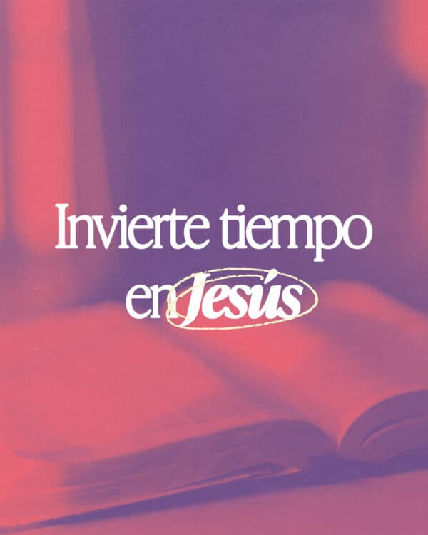 Invierte tiempo en Jesús
