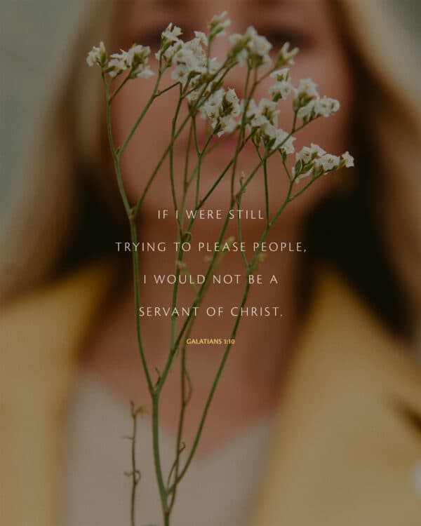 "If I were still trying to please people, I would not be a servant of Christ." - Galatians 1:10