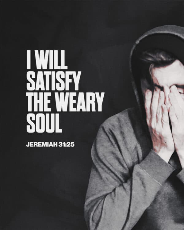 "I will satisfy the weary soul." - Jeremiah 31:25