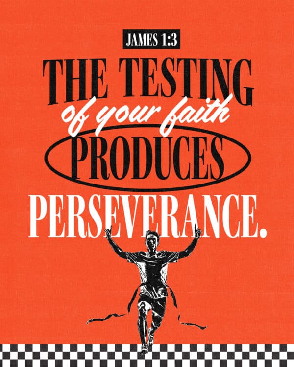 "The testing of your faith produces perseverance." - James 1:3