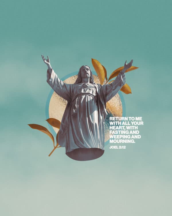 "Return to me with all your heart, with fasting and weeping and mourning." - Joel 2:12