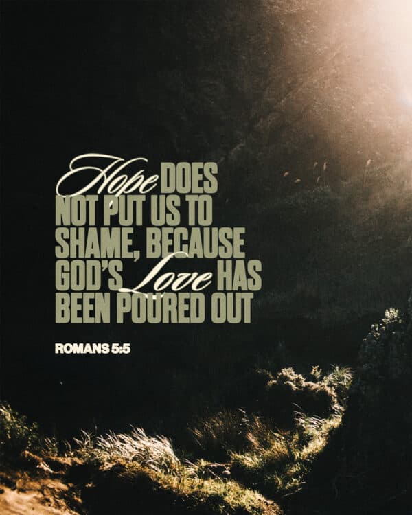 "Hope does not put us to shame, because God’s love has been poured out." - Romans 5:5