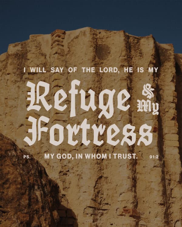 "He is my refuge and my fortress, my God, in whom I trust." - Psalm 91:2