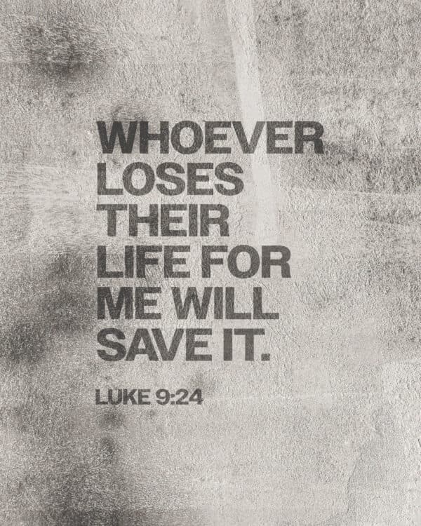 "Whoever loses their life for me will save it." - Luke 9:24