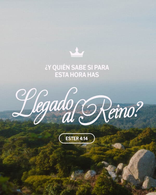 "¿Y quién sabe si para esta hora has llegado al reino?" - Esther 4:14