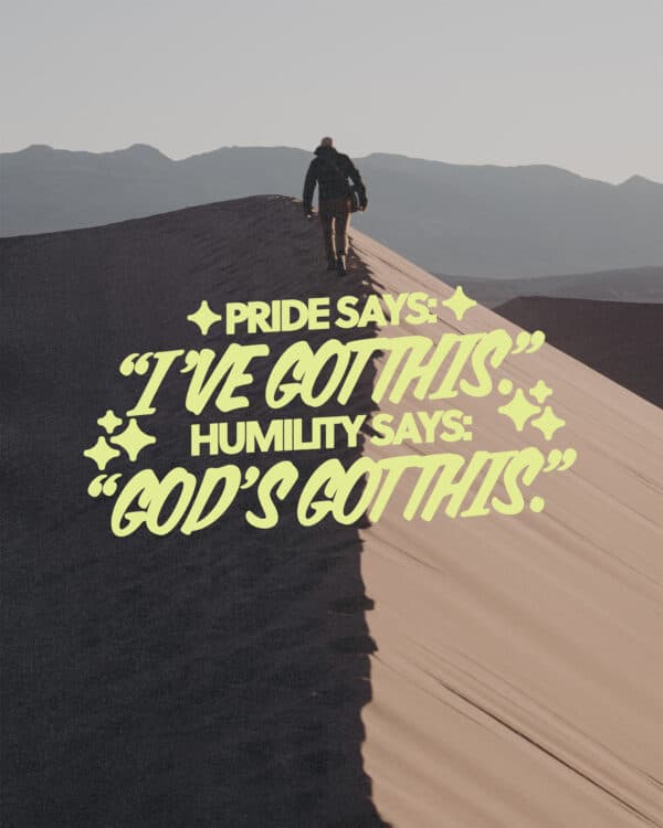 Pride says: I've got this. Humility says: God's got this.