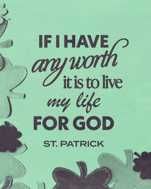 If I have any worth, it is to live my life for God - St. Patrick