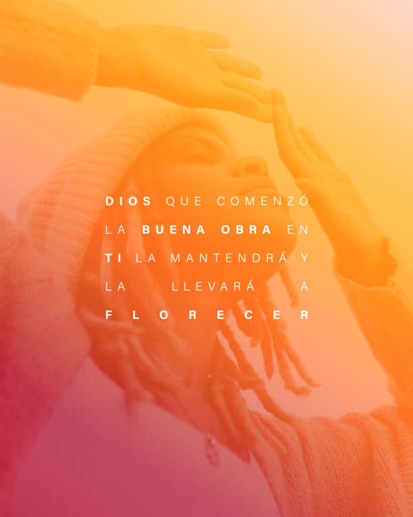 Dios que comenzó la buena obra en ti la mantendrá y la llevará a florecer.