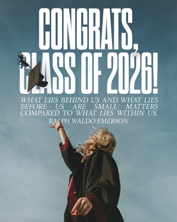Congrats, class of 2026! What lies behind us and what lies before us are small matters compared to what lies within us. - Ralph Waldo Emerson