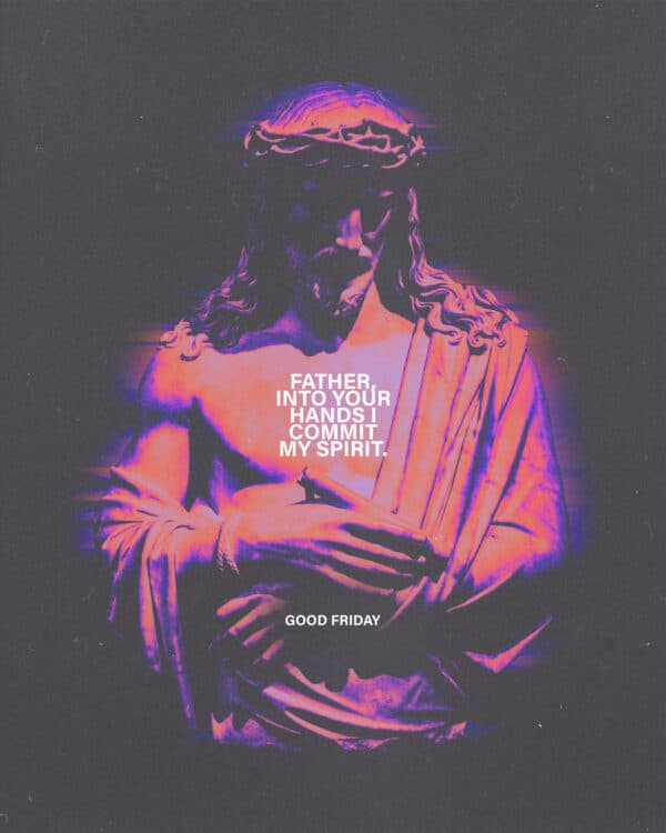 Father, into your hands I commit my spirit. Good Friday.