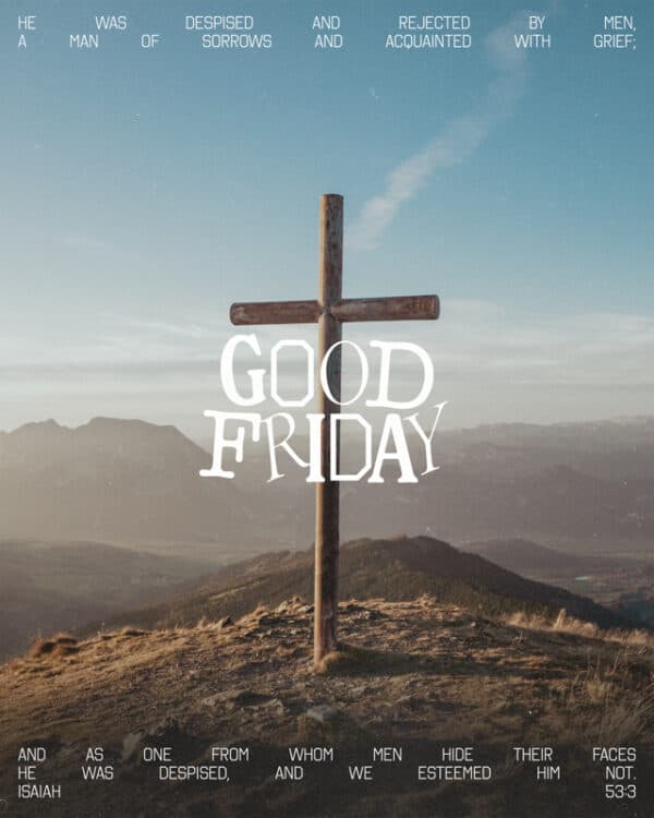 He was despised and rejected by men, a man of sorrows and acquainted with grief; and as one from whom men hide their faces he was despised, and we esteemed him not. Isaiah 53:3 - Good Friday
