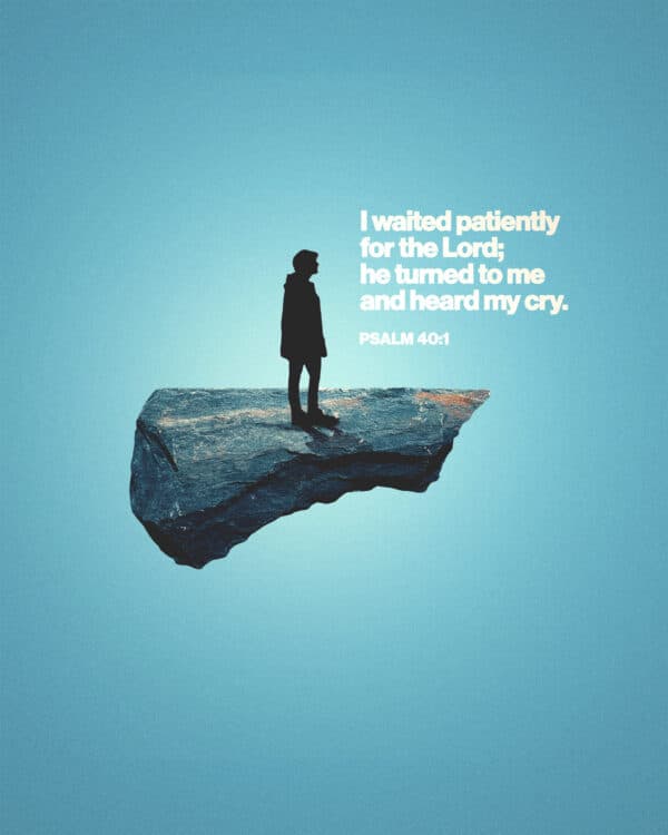 "I waited patiently for the Lord; he turned to me and heard my cry." - Psalm 40:1