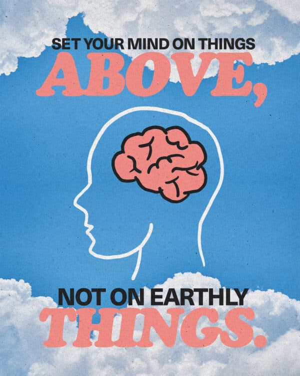 "Set your mind on things above, not on earthly things." - Colossians 3:2