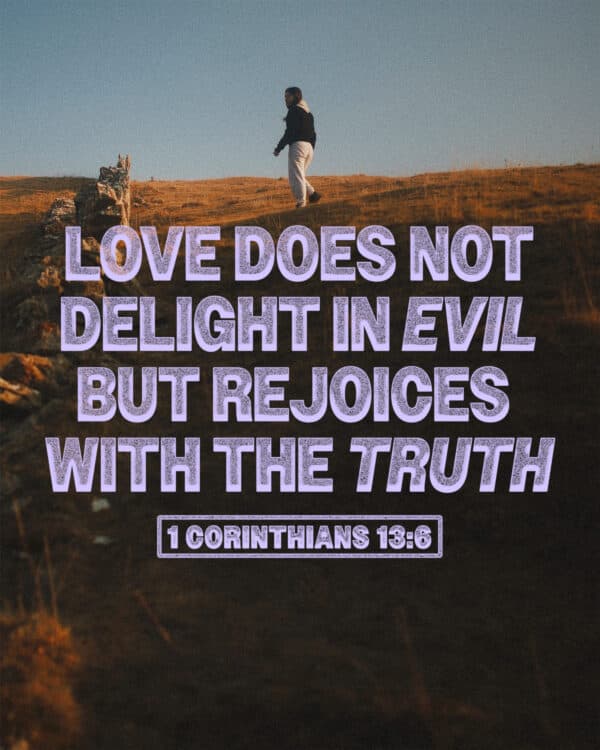 "Love does not delight in evil but rejoices with the truth." - 1 Corinthians 13:6