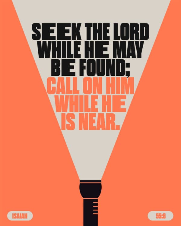 "Seek the Lord while he may be found; call on him while he is near." - Isaiah 55:6