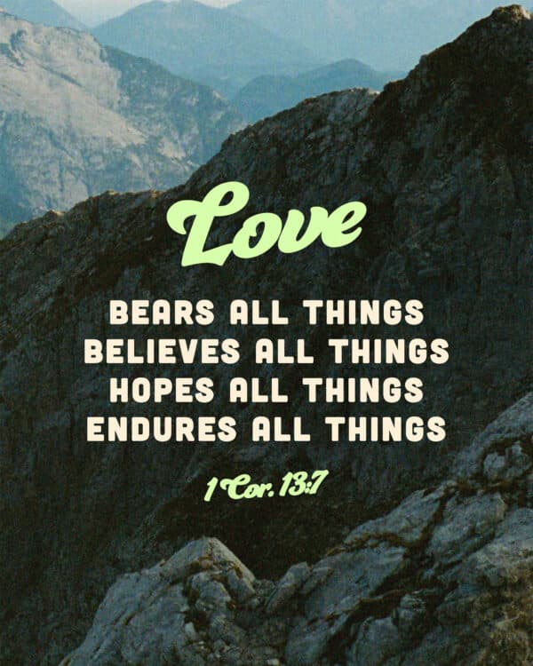 "Love bears all things, believes all things, hopes all things, endures all things." - 1 Corinthians 13:7