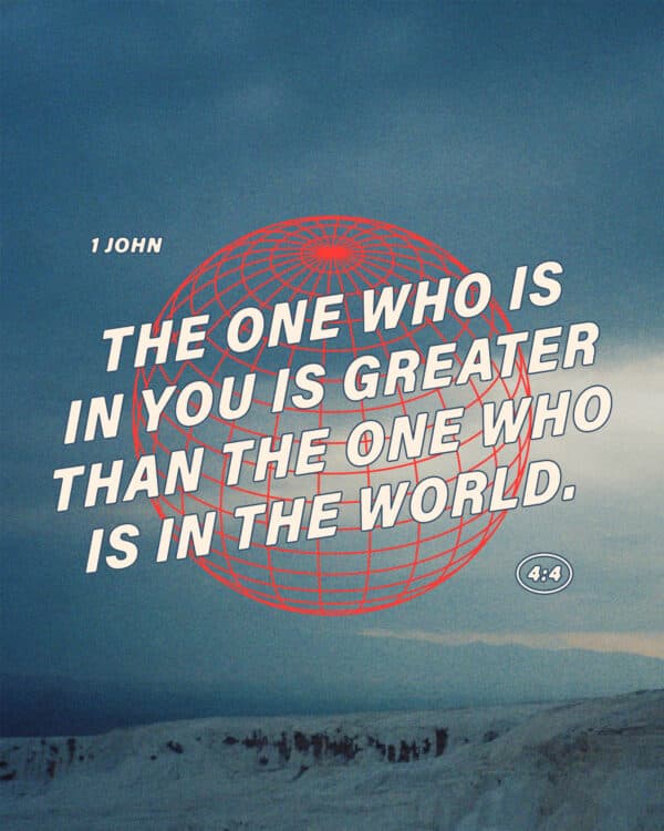 "The one who is in you is greater than the one who is in the world." - 1 John 4:4