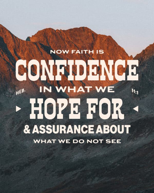 "Now faith is confidence in what we hope for and assurance about what we do not see." - Hebrews 11:1