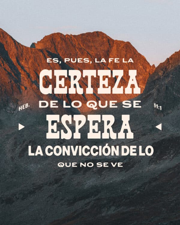 “Es, pues, la fe la certeza de lo que se espera, la convicción de lo que no se ve.” - Hebreos 11:1