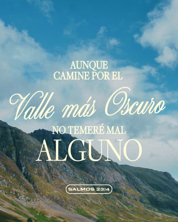 "Aunque camine por el valle más oscuro, no temeré mal alguno." - Salmos 23:4