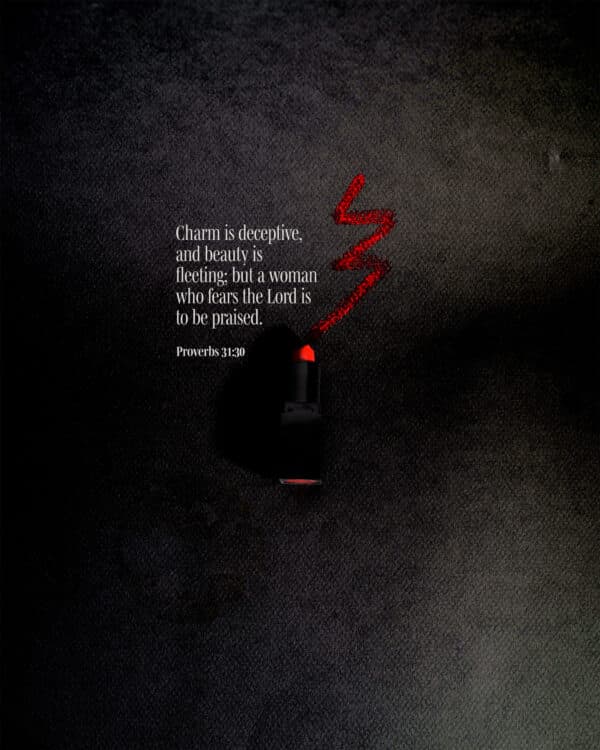 "Charm is deceptive, and beauty is fleeting; but a woman who fears the Lord is to be praised." - Proverbs 31:30