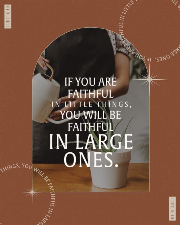 "If you are faithful in little things, you will be faithful in large ones." - Luke 16:10