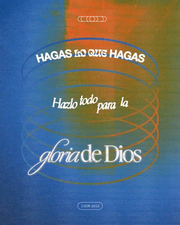 "Hagas lo que hagas, hazlo todo para la Gloria de Dios." - 1 Corintios 10:31