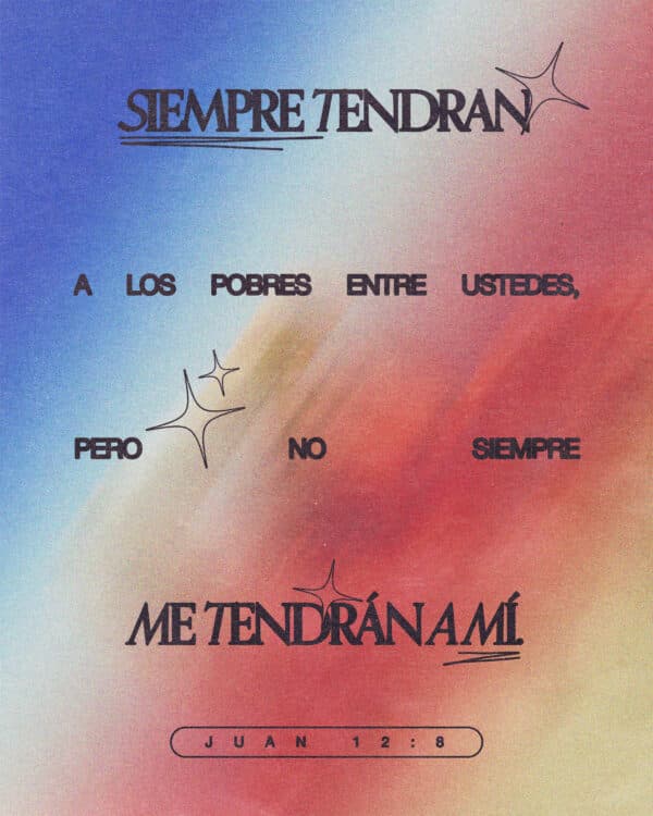 "Siempre tendrán a los pobres entre ustedes, pero no siempre me tendrán a mí." - Juan 12:8