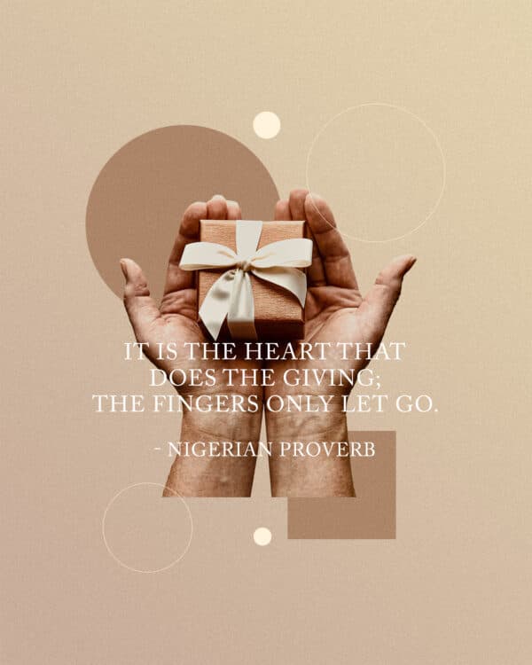 "It is the heart that does the giving; the fingers only let go." - Nigerian proverb