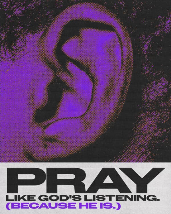 Pray like God's listening. (Because He is.)