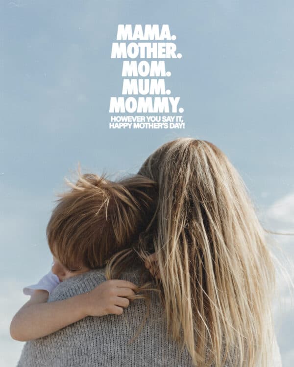 Mama. Mother. Mom. Mum. Mommy. However you say it, Happy Mother's Day!