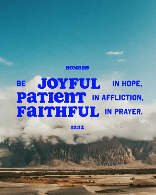 "Be joyful in hope, patient in affliction, faithful in prayer." - Romans 12:12
