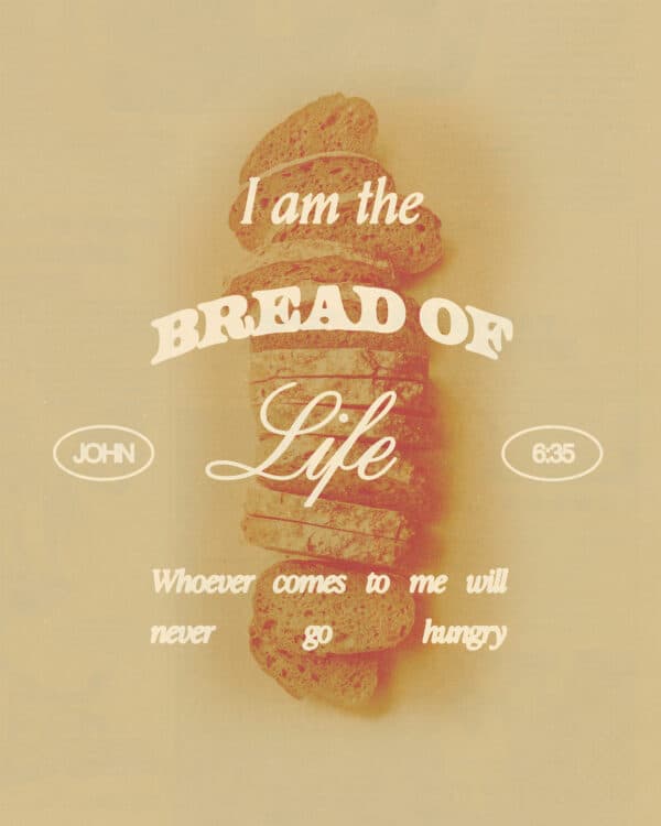"I am the bread of life. Whoever comes to me will never go hungry." - John 6:35