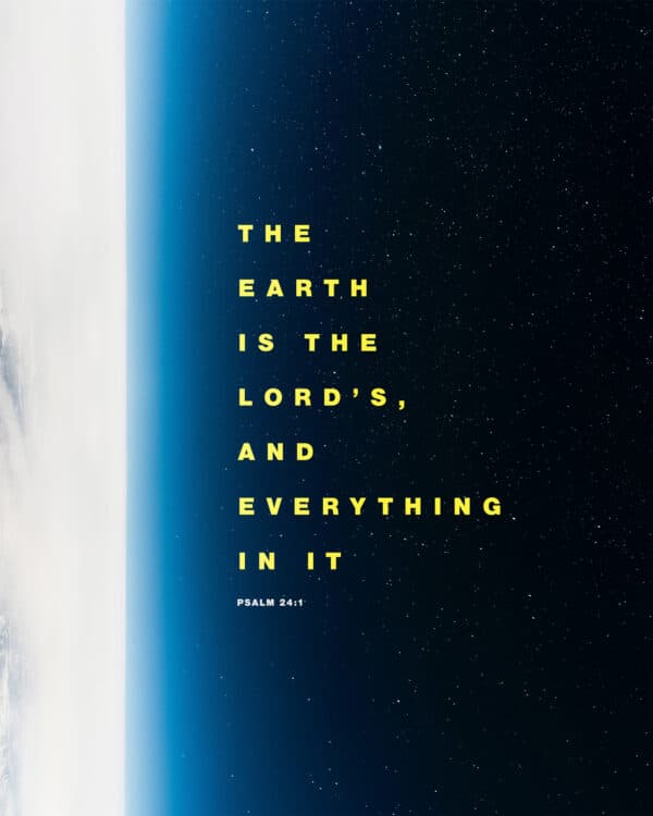 "The earth is the Lord’s, and everything in it." - Psalm 24:1