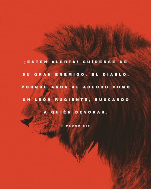 "¡Estén alerta! Cuídense de su gran enemigo, el diablo, porque anda al acecho como un león rugiente, buscando a quién devorar." - 1 Pedro 5:8