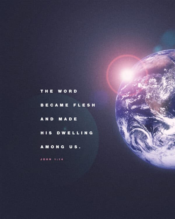 "The Word became flesh and made his dwelling among us." - John 1:14