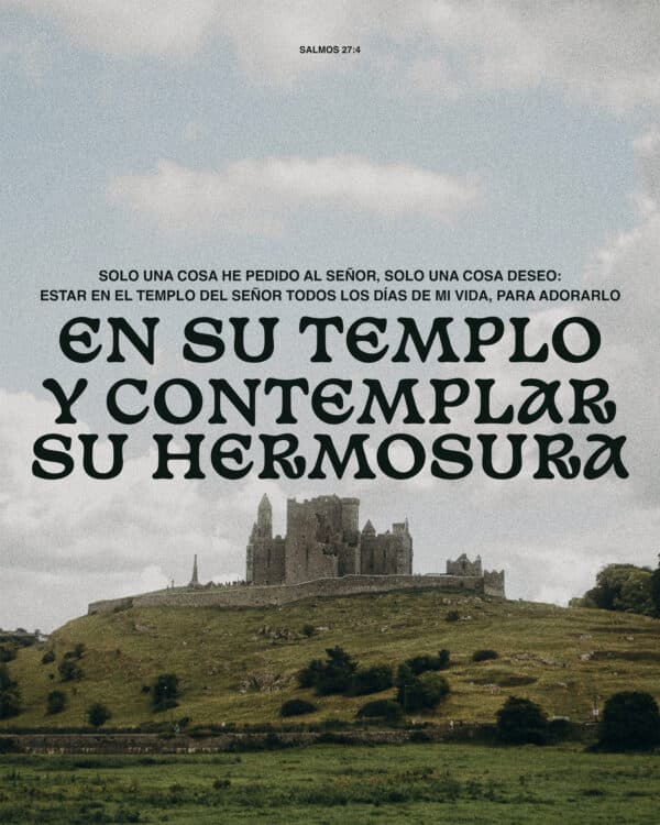 "Solo una cosa he pedido al Señor, solo una cosa deseo: estar en el templo del Señor todos los días de mi vida, para adorarlo en su templo y contemplar su hermosura." - Salmos 27:4