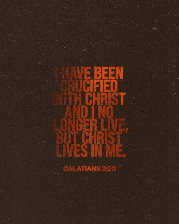 "I have been crucified with Christ and I no longer live, but Christ lives in me." - Galatians 2:20