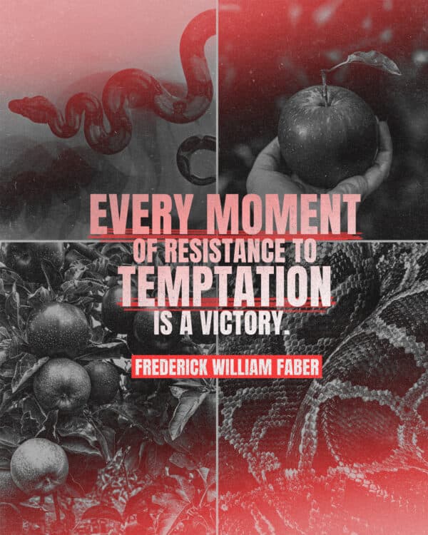 "Every moment of resistance to temptation is a victory." - Frederick William Faber
